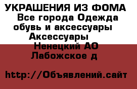 УКРАШЕНИЯ ИЗ ФОМА - Все города Одежда, обувь и аксессуары » Аксессуары   . Ненецкий АО,Лабожское д.